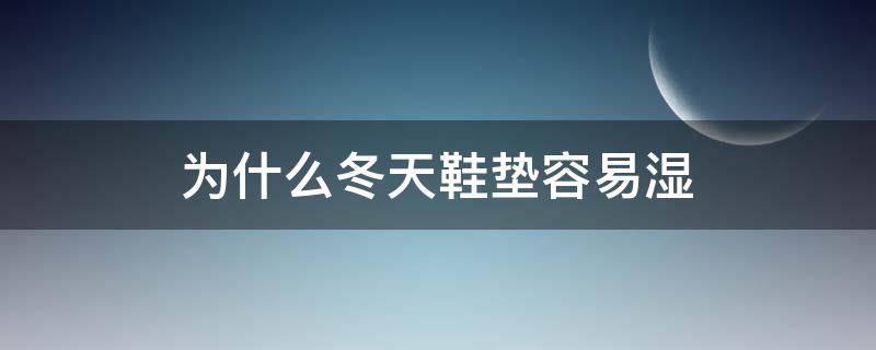 为什么冬天鞋垫容易湿 冬天脚汗很大鞋垫都是湿的