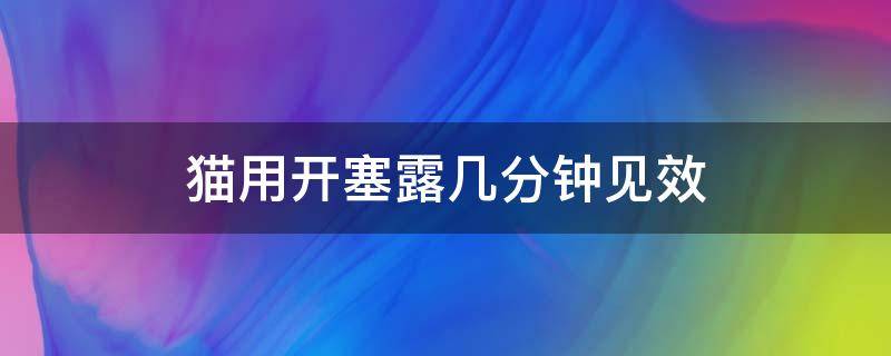 猫用开塞露几分钟见效 猫用完开塞露