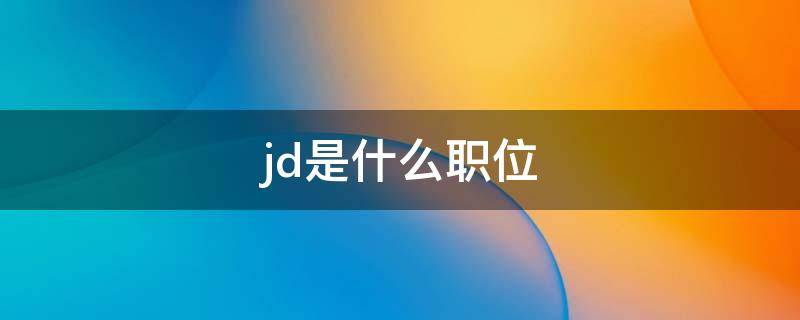 jd是什么职位（JD 职位）