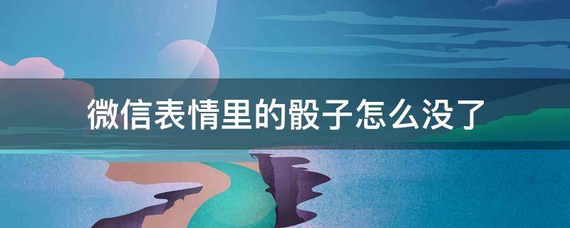 微信表情里的骰子怎么没了 微信里骰子的表情没有了