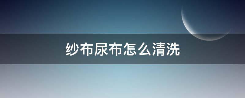 纱布尿布怎么清洗（纱布尿布怎么用）