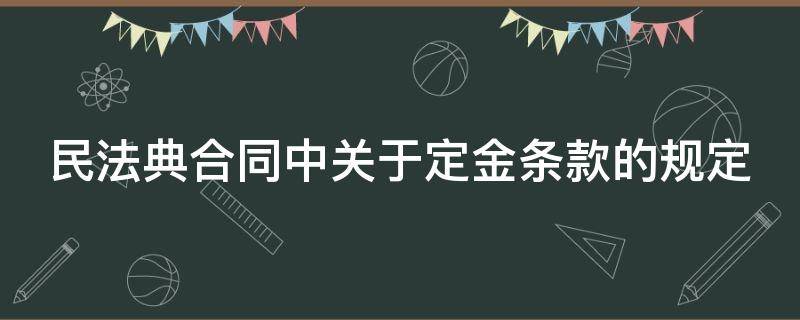 民法典合同中关于定金条款的规定 民法典合同中关于定金条款的规定