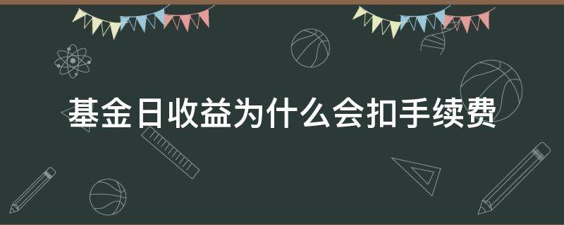 基金日收益为什么会扣手续费 基金的每日收益还要扣除手续费吗