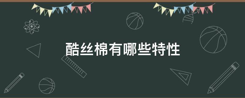 酷丝棉有哪些特性（酷丝棉是纯棉吗）