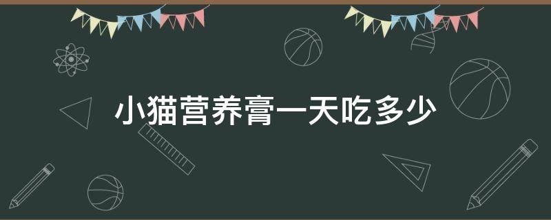 小猫营养膏一天吃多少 猫咪营养膏一天吃多少