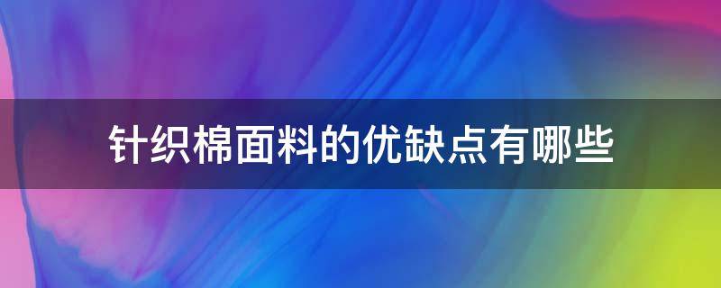 针织棉面料的优缺点有哪些（棉麻针织面料的优点）