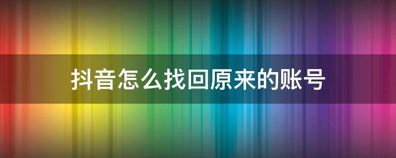 抖音怎么找回原来的账号 换了手机抖音怎么找回原来的账号