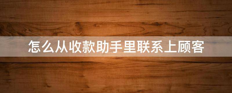 怎么从收款助手里联系上顾客 收款助手怎么联系付款人