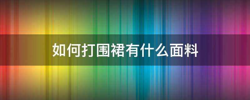 如何打围裙有什么面料 围裙是用什么材料做的