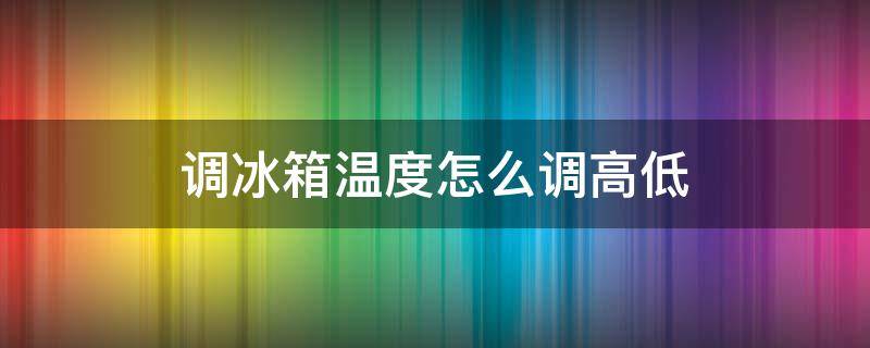 调冰箱温度怎么调高低（冰箱制冷温度调节器如何调节温度高低）