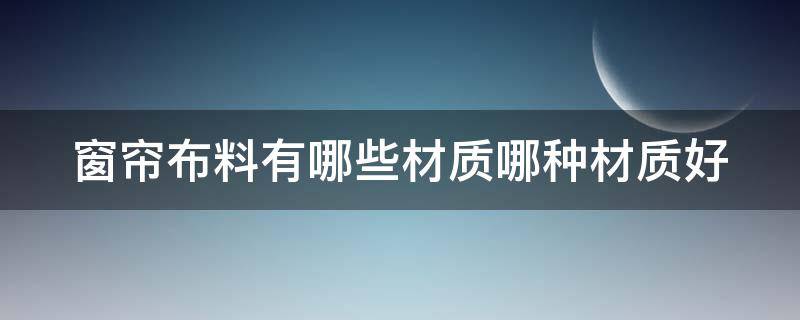 窗帘布料有哪些材质哪种材质好 窗帘布哪种材料的最好