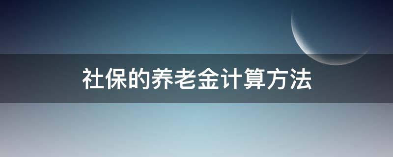 社保的养老金计算方法（社保养老金如何计算方法）