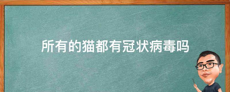 所有的猫都有冠状病毒吗 大部分的猫都携带冠状病毒吗