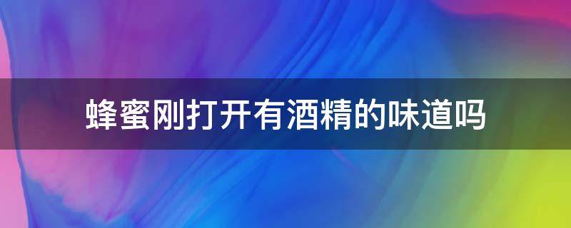 蜂蜜刚打开有酒精的味道吗 蜂蜜里有酒精味是怎么回事