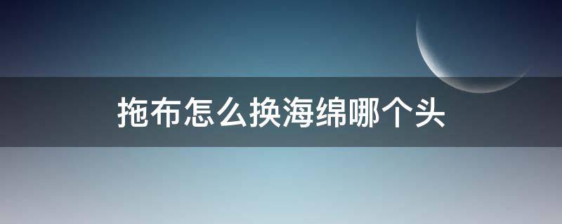 拖布怎么换海绵哪个头（海绵拖把头怎么更换）