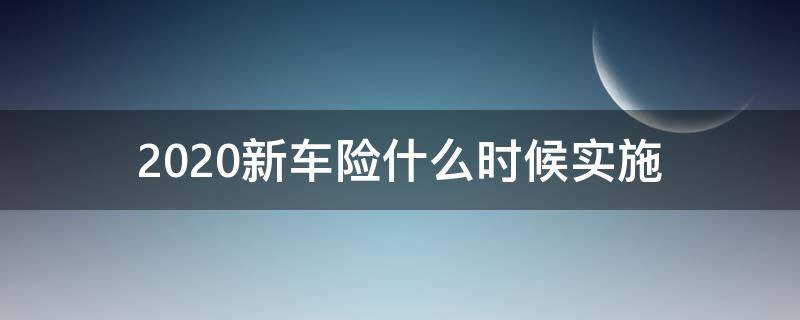 2020新车险什么时候实施（2020新车险政策什么时候实施）