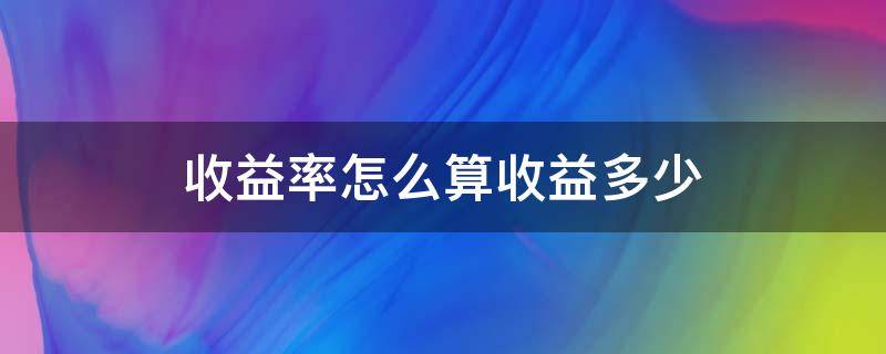 收益率怎么算收益多少（收益率和收益怎么算）