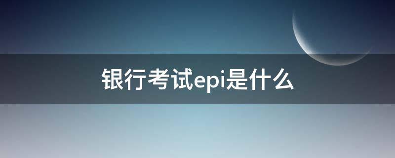 银行考试epi是什么 银行考试的epi是什么