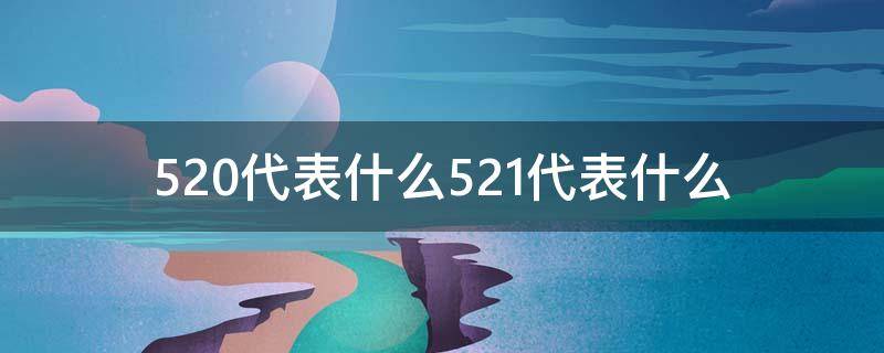 520代表什么521代表什么 520/521各代表什么意思区别在哪