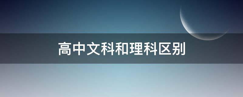 高中文科和理科区别（高中文理科有什么区别）