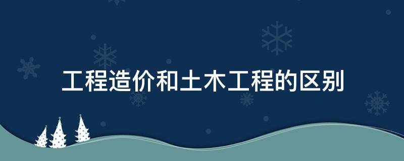 工程造价和土木工程的区别 土木工程和工程造价是相同还是相近