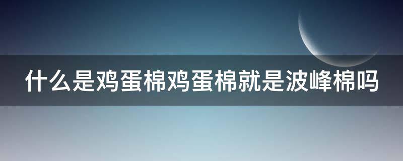 什么是鸡蛋棉鸡蛋棉就是波峰棉吗（鸡蛋棉是什么材料）