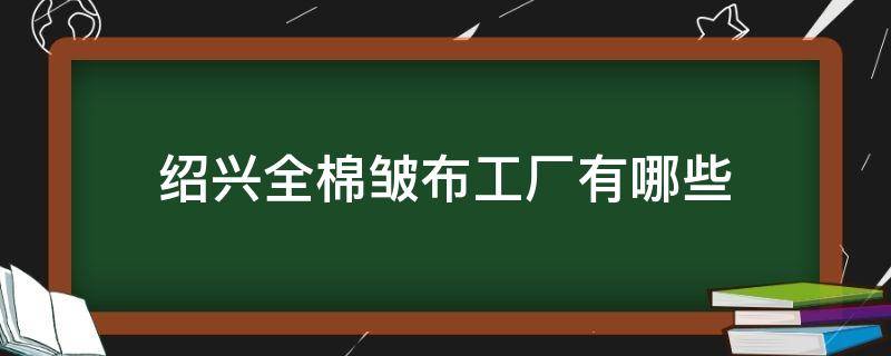 绍兴全棉皱布工厂有哪些 绍兴绗棉加工厂