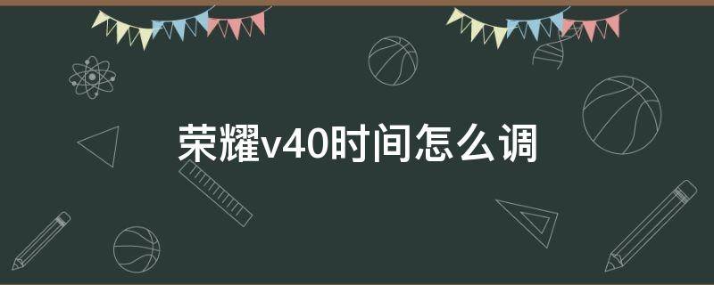 荣耀v40时间怎么调（荣耀v40怎么调时间格式）