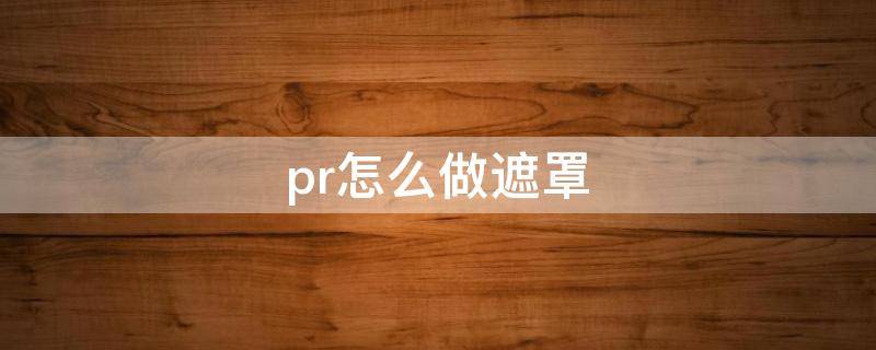 pr怎么做遮罩 pr怎么做遮罩效果