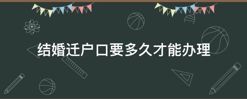 结婚迁户口要多久才能办理 结婚迁移户口申请多久可以办理