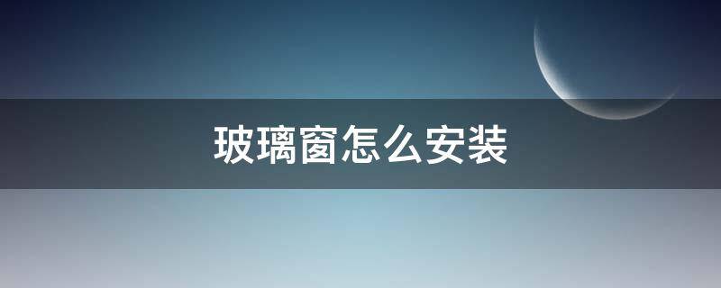 玻璃窗怎么安装 高层装玻璃窗怎么安装