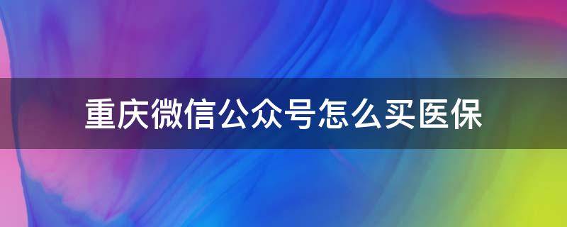 重庆微信公众号怎么买医保 重庆买医保是哪个公众号