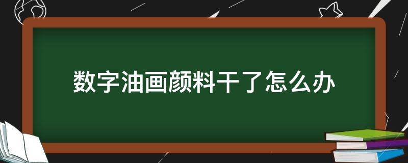 数字油画颜料干了怎么办（diy数字油画颜料干了怎么办）