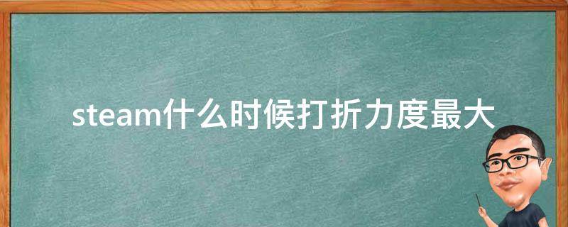 steam什么时候打折力度最大（steam什么时候打折力度最大2021）