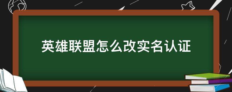 英雄联盟怎么改实名认证 英雄联盟怎么改实名认证微信