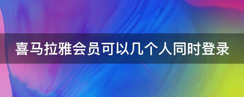 喜马拉雅会员可以几个人同时登录（喜马拉雅会员能几个人登录）