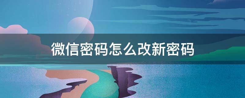 微信密码怎么改新密码 微信密码怎么改新密码忘记原密码