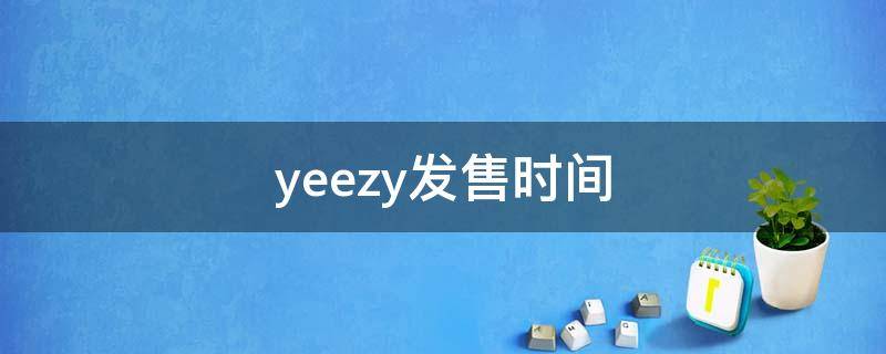 yeezy发售时间 yeezy发售时间表