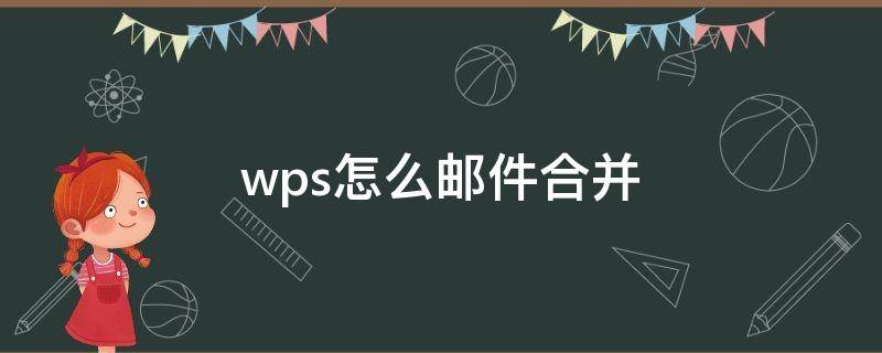 wps怎么邮件合并（wps怎么邮件合并发邀请函）