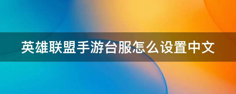 英雄联盟手游台服怎么设置中文（英雄联盟手游台服怎么设置中文模式）