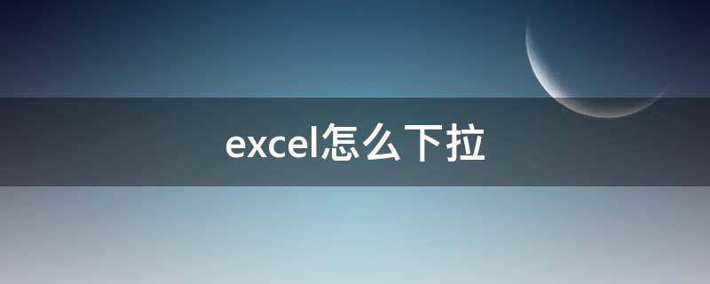 excel怎么下拉 excel怎么下拉选择内容