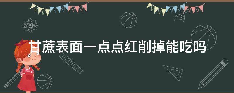 甘蔗表面一点点红削掉能吃吗 削好的甘蔗长红点了还能吃吗