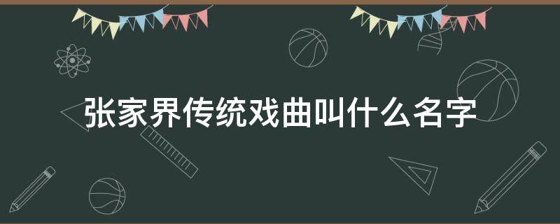 张家界传统戏曲叫什么名字 张家界的戏曲叫什么