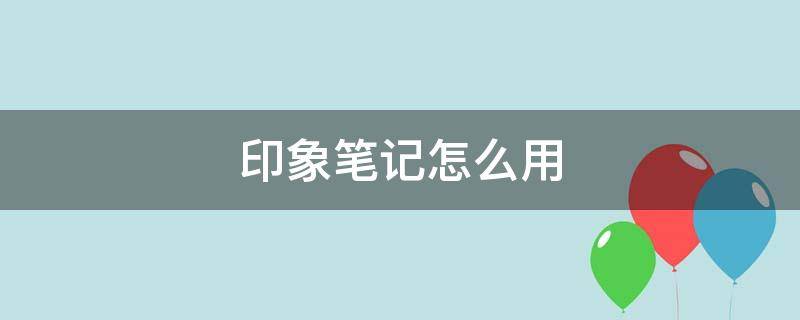 印象笔记怎么用（印象笔记使用教程）