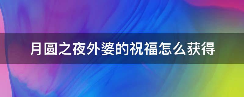 月圆之夜外婆的祝福怎么获得 月圆之夜外婆攻略