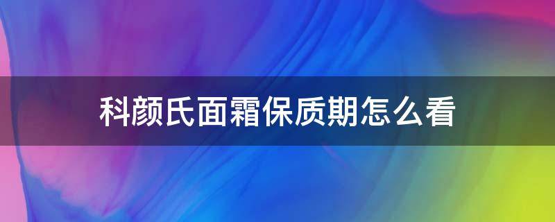 科颜氏面霜保质期怎么看（科颜氏面霜保质期怎么看 19s010）