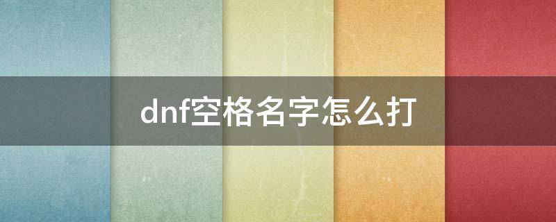 dnf空格名字怎么打 dnf空格名字怎么打出来100版本