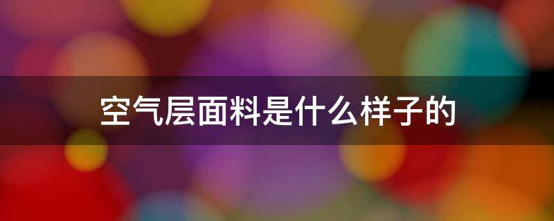 空气层面料是什么样子的 空气层面料是什么面料