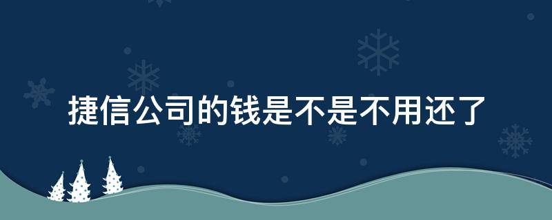 捷信公司的钱是不是不用还了（去了捷信公司的钱还不了怎么办）