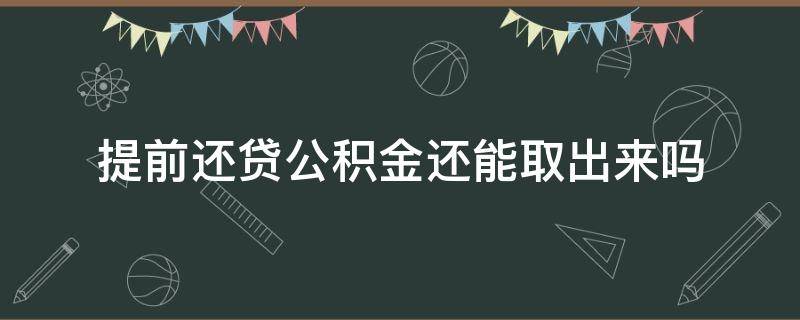 提前还贷公积金还能取出来吗（提前还了贷款 公积金还能取吗）